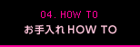 04. How to care | お手入れHow To