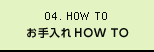 04. How to care | お手入れHow To